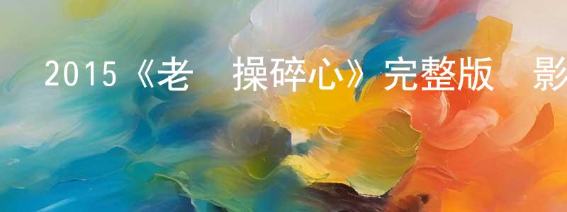 畢文君的網絡影視資源,2015《老媽操碎心》完整版電影/在線觀看/百度云-美劇天堂